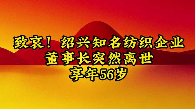 致哀！绍兴知名纺织企业董事长突然离世，享年56岁
